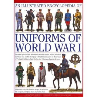 An Illustrated Encyclopedia of Uniforms of World War I: An Expert Guide to the Uniforms of Britain, France, Russia, America, Germany and Austria Hungary With Additional Detail On the Armies Of Portugal, Bel