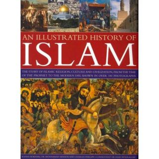An Illustrated History of Islam: The Story of Islamic Religion, Culture and Civilization, from the Time of the Prophet to the Modern Day, Shown in over 180 Photographs