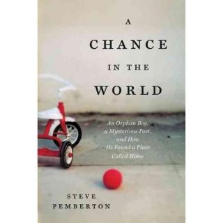 A Chance in the World: An Orphan Boy, a Mysterious Past, and How He Found a Place Called Home