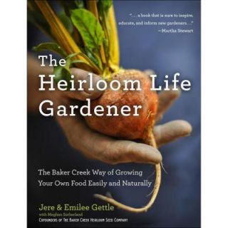 The Heirloom Life Gardener Book: The Baker Creek Way of Growing Your Own Food Easily and Naturally 9781401324391