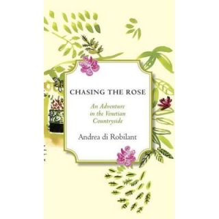 Chasing the Rose: An Adventure in the Venetian Countryside 9780307962928