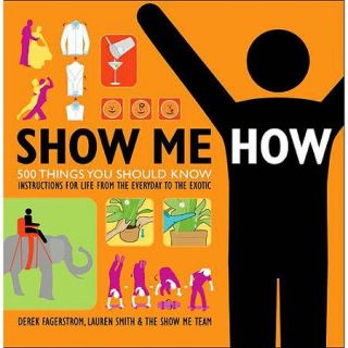 Show Me How: 500 Things You Should Know, Instructions for Life From the Everyday to the Exotic