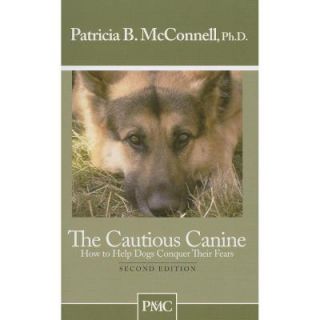 The Cautious Canine: How to Help Dogs Conquer Their Fears 9781891767005