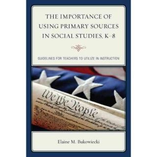 The Importance of Using Primary Sources in Social Studies, K 8 Guidelines for Teachers to Utilize in Instruction