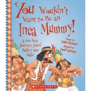 You Wouldn't Want to Be an Inca Mummy!: A One Way Journey You'd Rather Not Make