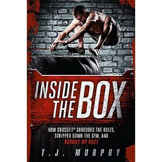 Inside the Box: How CrossFit Shredded the Rules, Stripped Down the Gym, and Rebuilt My Body