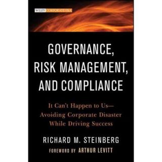 Governance, Risk Management, and Compliance: It Can't Happen to Us  Avoiding Corporate Disaster While Driving Success