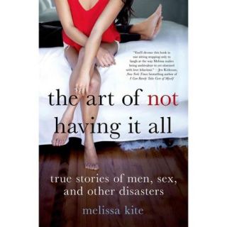 The Art of Not Having It All: True Stories of Men, Sex and Other Disasters