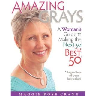 Amazing Grays: A Woman's Guide to Making the Next 50 the Best 50*Regardless of Your Hair color!