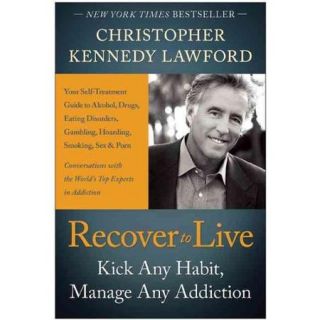 Recover to Live Kick Any Habit, Manage Any Addiction Your Self Treatment Guide to Alcohol, Drugs, Eating Disorders, Gambling, Hoarding, Smoking, Sex and Porn