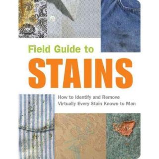 Field Guide to Stains: How to Identify and Remove Virtually Every Stain Known to Man