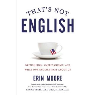 That's Not English: Britishisms, Americanisms, and What Our English Says About Us
